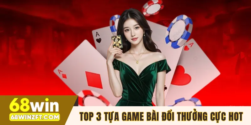 Top 3 tựa game bài đổi thưởng cực hot